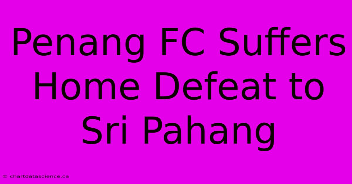 Penang FC Suffers Home Defeat To Sri Pahang