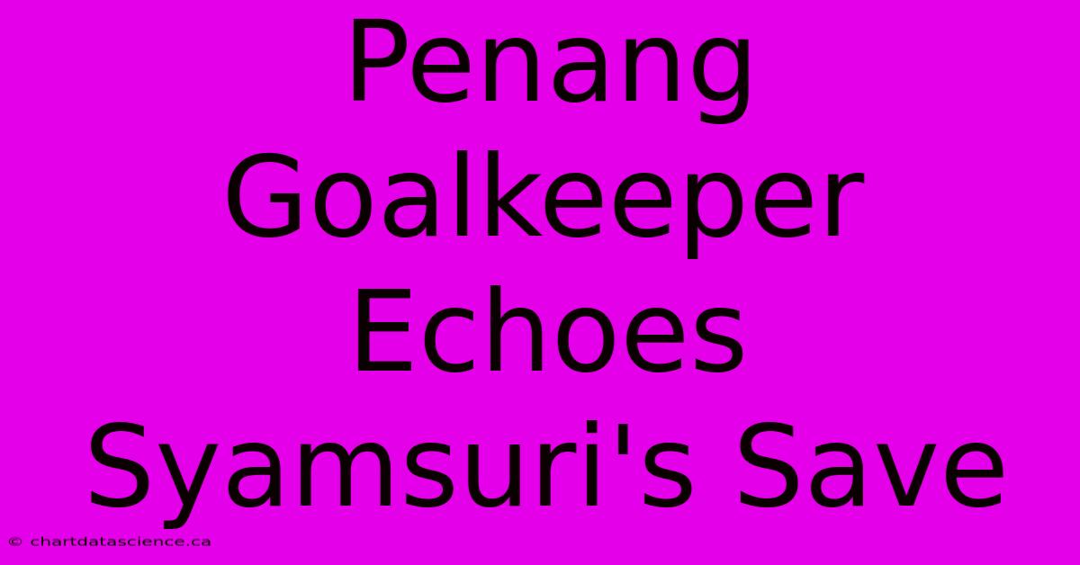 Penang Goalkeeper Echoes Syamsuri's Save