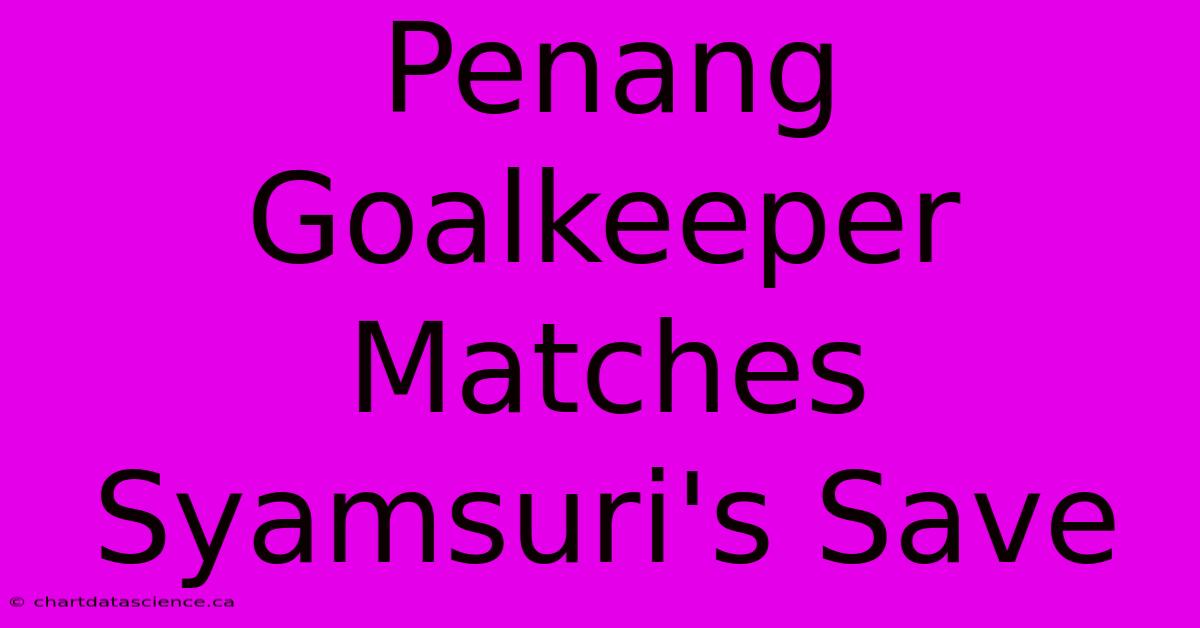 Penang Goalkeeper Matches Syamsuri's Save