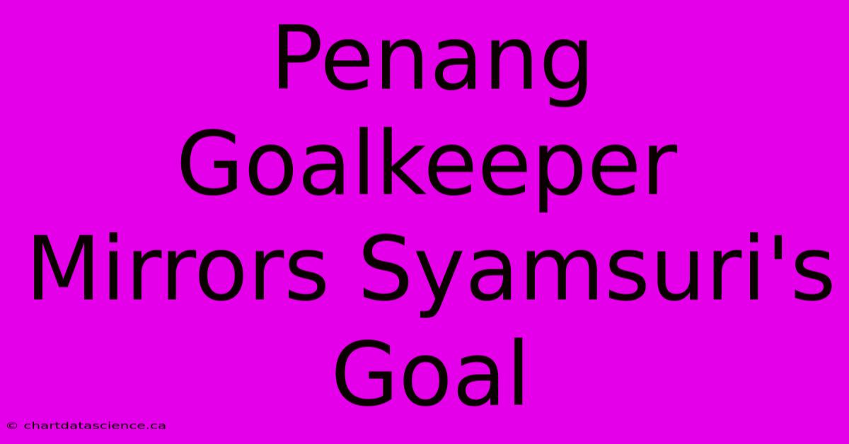 Penang Goalkeeper Mirrors Syamsuri's Goal 