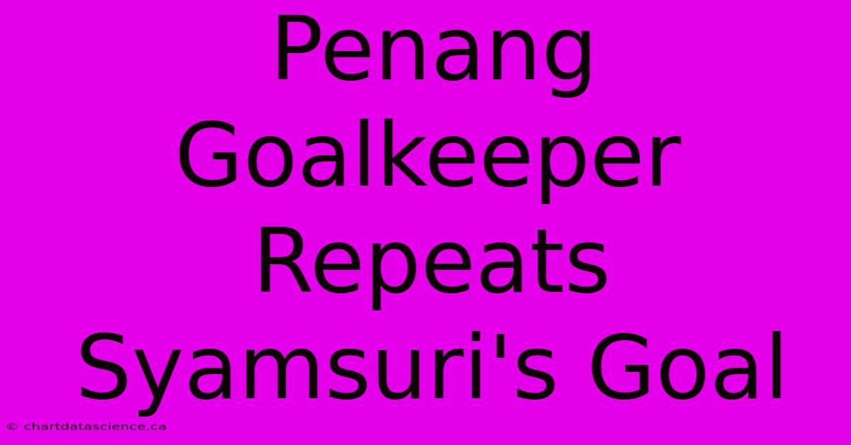 Penang Goalkeeper Repeats Syamsuri's Goal