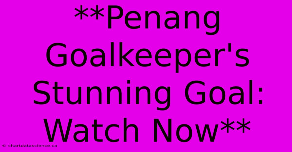 **Penang Goalkeeper's Stunning Goal: Watch Now**