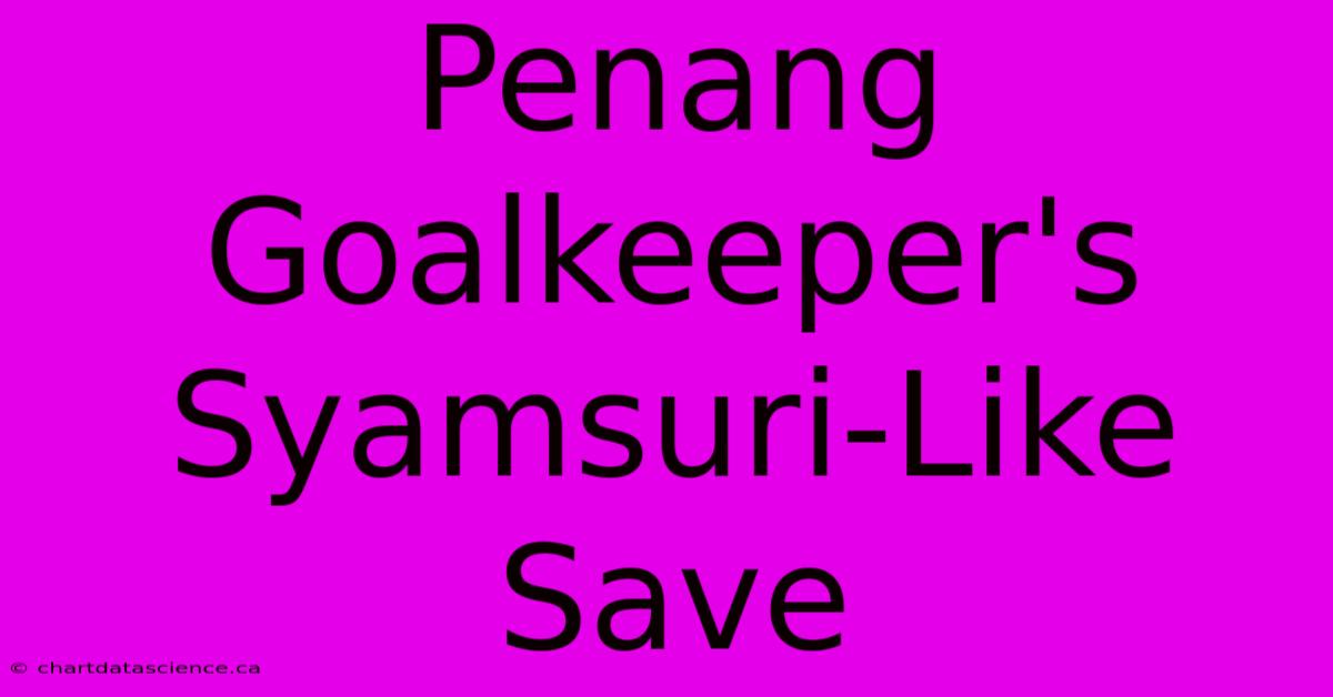 Penang Goalkeeper's Syamsuri-Like Save