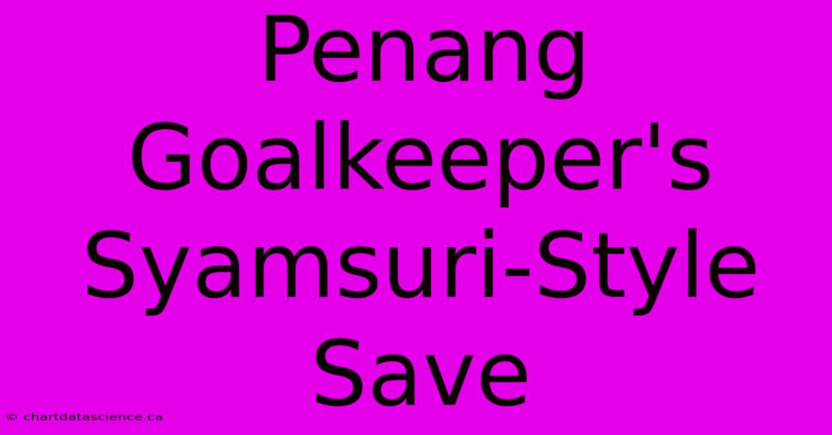 Penang Goalkeeper's Syamsuri-Style Save