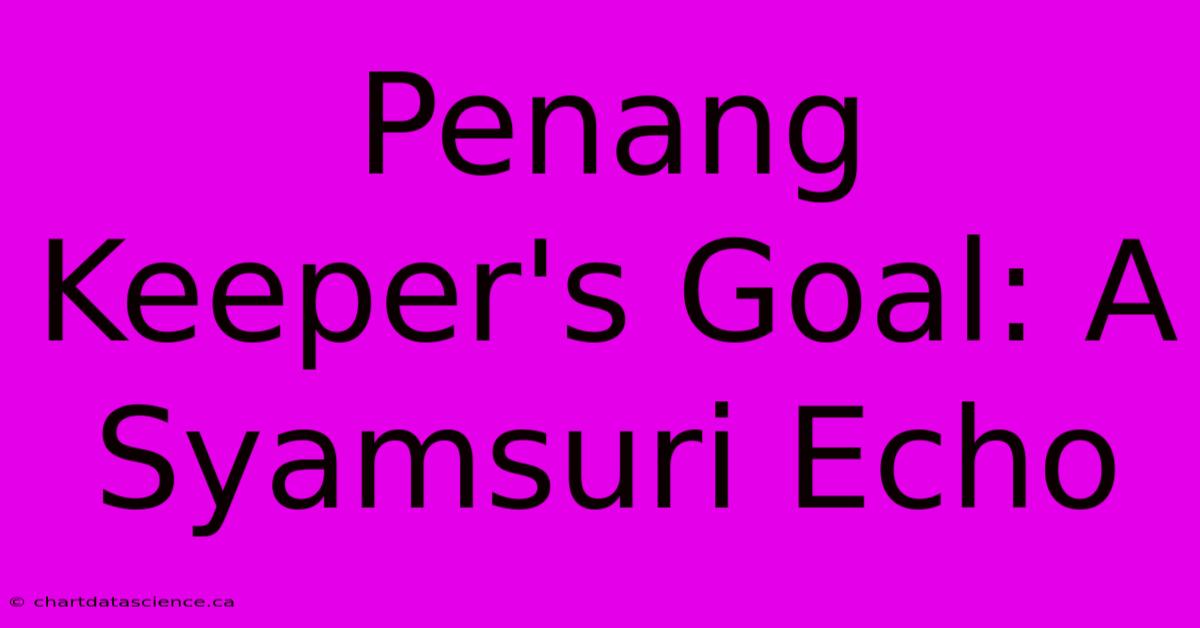 Penang Keeper's Goal: A Syamsuri Echo