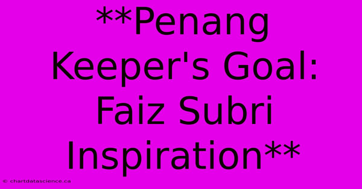 **Penang Keeper's Goal: Faiz Subri Inspiration**