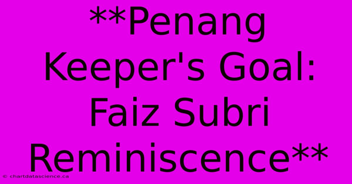 **Penang Keeper's Goal: Faiz Subri Reminiscence**