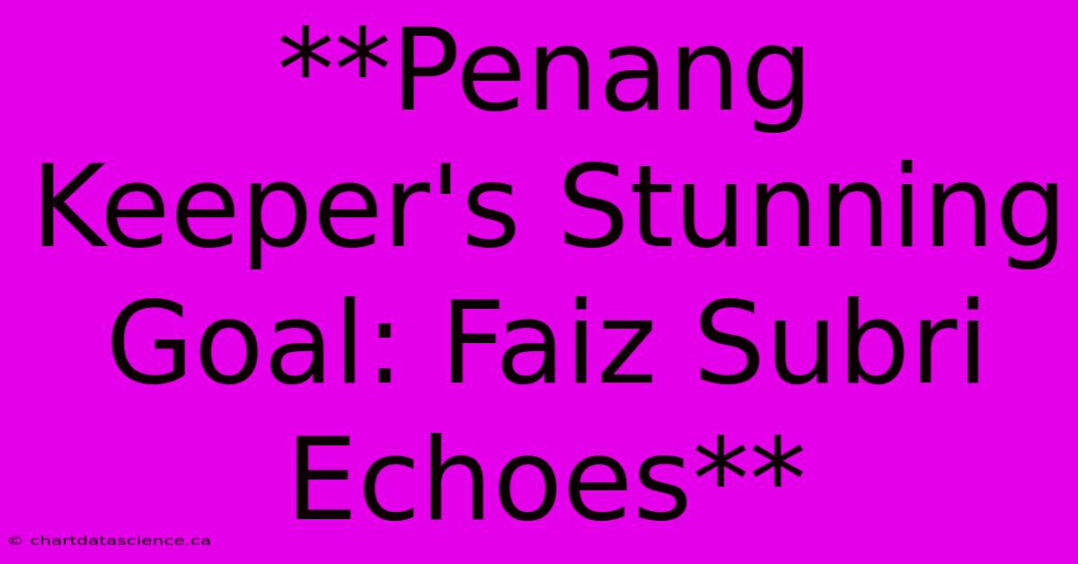 **Penang Keeper's Stunning Goal: Faiz Subri Echoes**