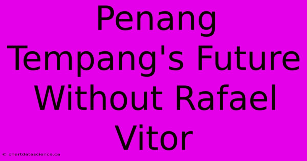 Penang Tempang's Future Without Rafael Vitor