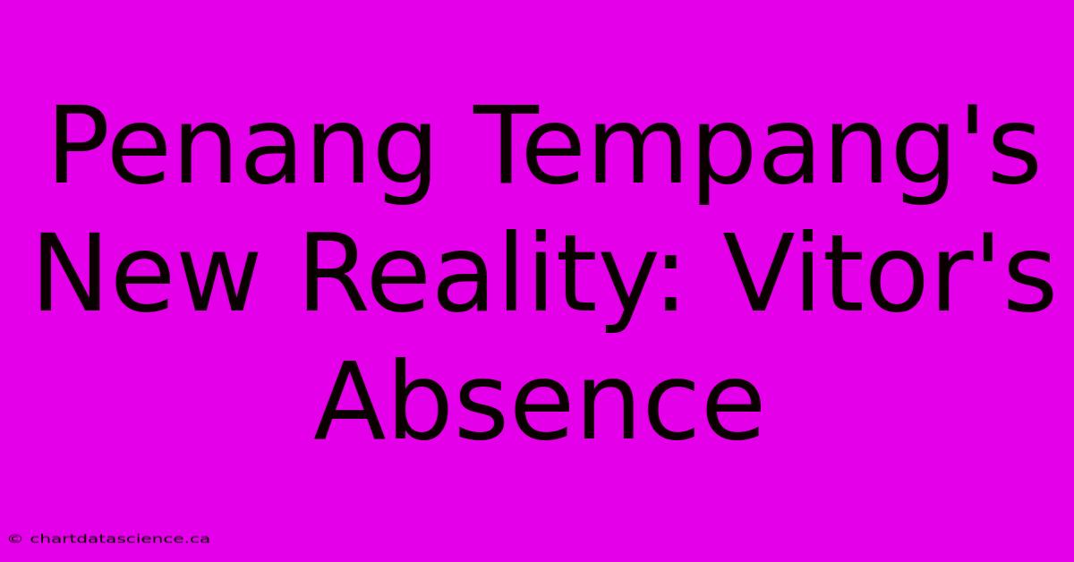 Penang Tempang's New Reality: Vitor's Absence