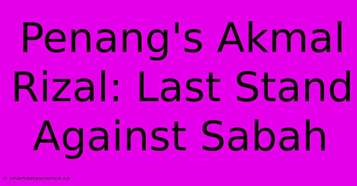 Penang's Akmal Rizal: Last Stand Against Sabah