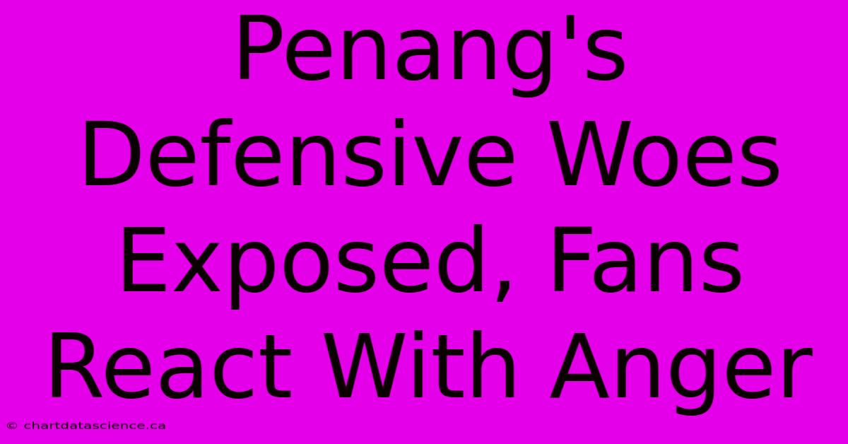 Penang's Defensive Woes Exposed, Fans React With Anger