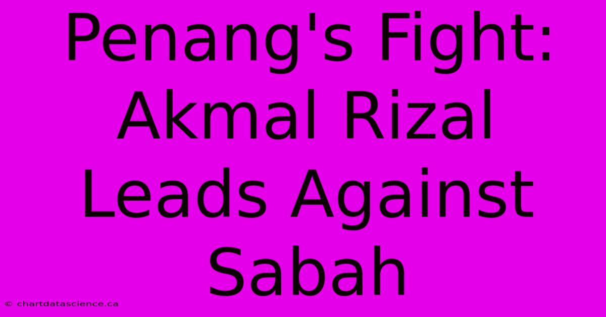 Penang's Fight: Akmal Rizal Leads Against Sabah