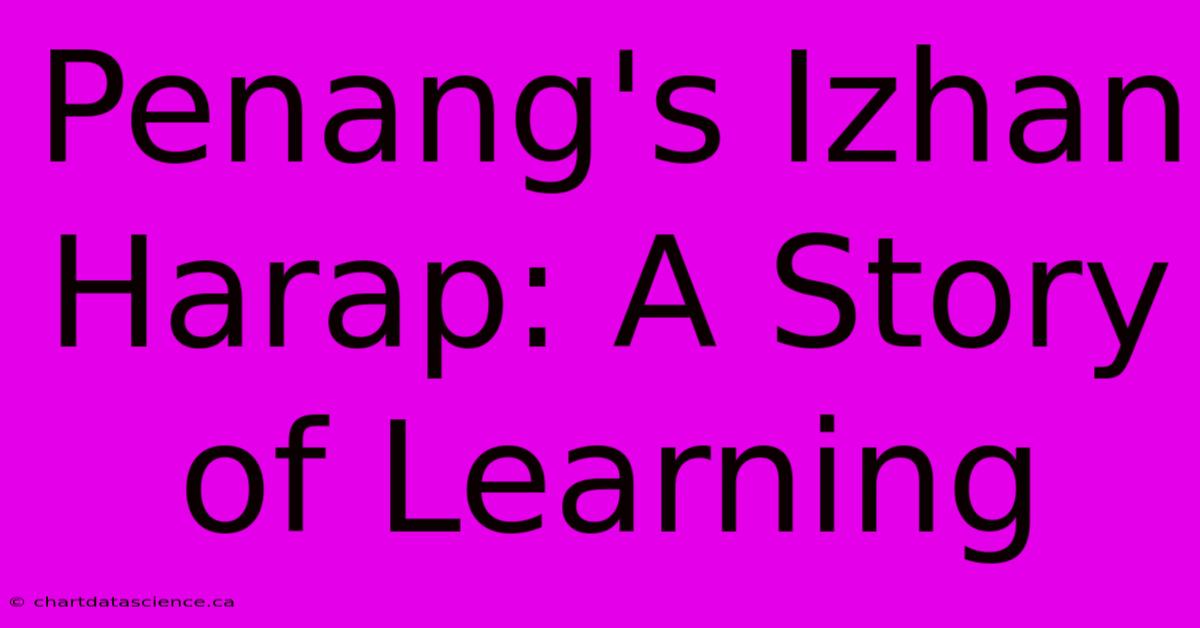 Penang's Izhan Harap: A Story Of Learning