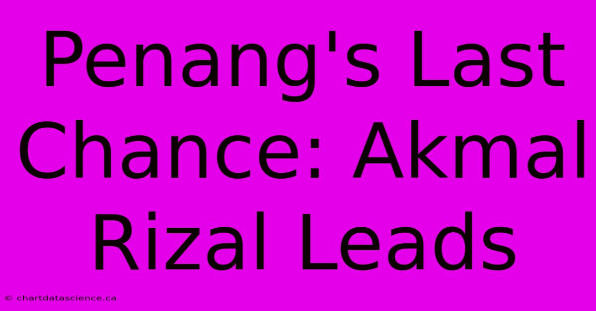 Penang's Last Chance: Akmal Rizal Leads