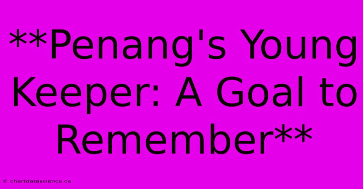 **Penang's Young Keeper: A Goal To Remember** 