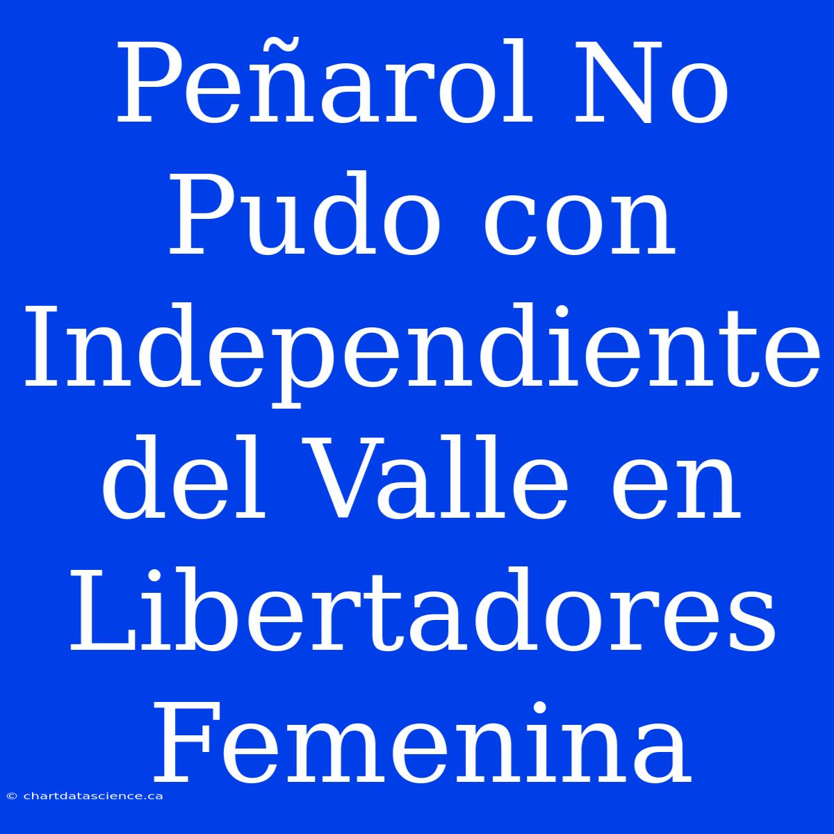 Peñarol No Pudo Con Independiente Del Valle En Libertadores Femenina