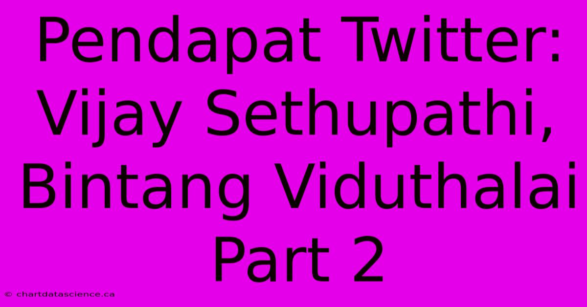 Pendapat Twitter:  Vijay Sethupathi, Bintang Viduthalai Part 2