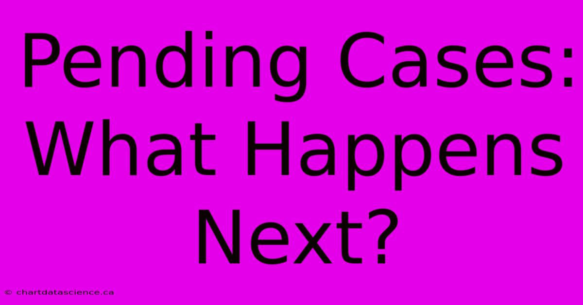 Pending Cases: What Happens Next?