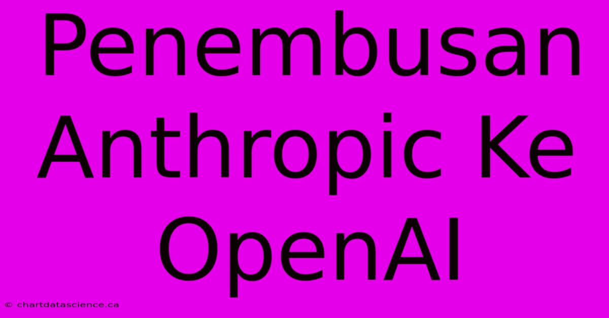 Penembusan Anthropic Ke OpenAI