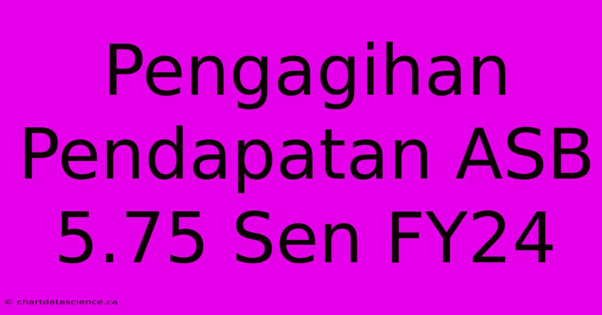 Pengagihan Pendapatan ASB 5.75 Sen FY24