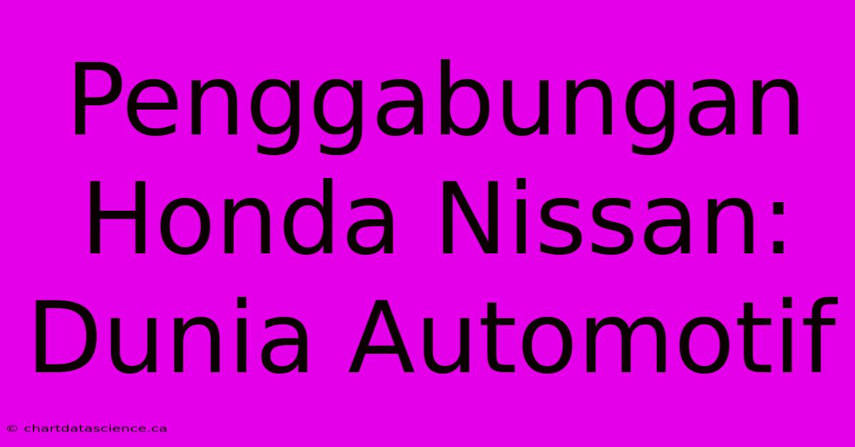 Penggabungan Honda Nissan: Dunia Automotif