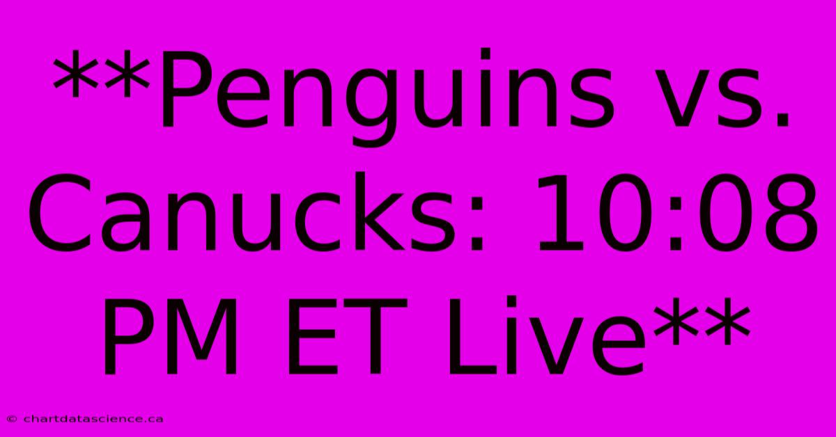 **Penguins Vs. Canucks: 10:08 PM ET Live**