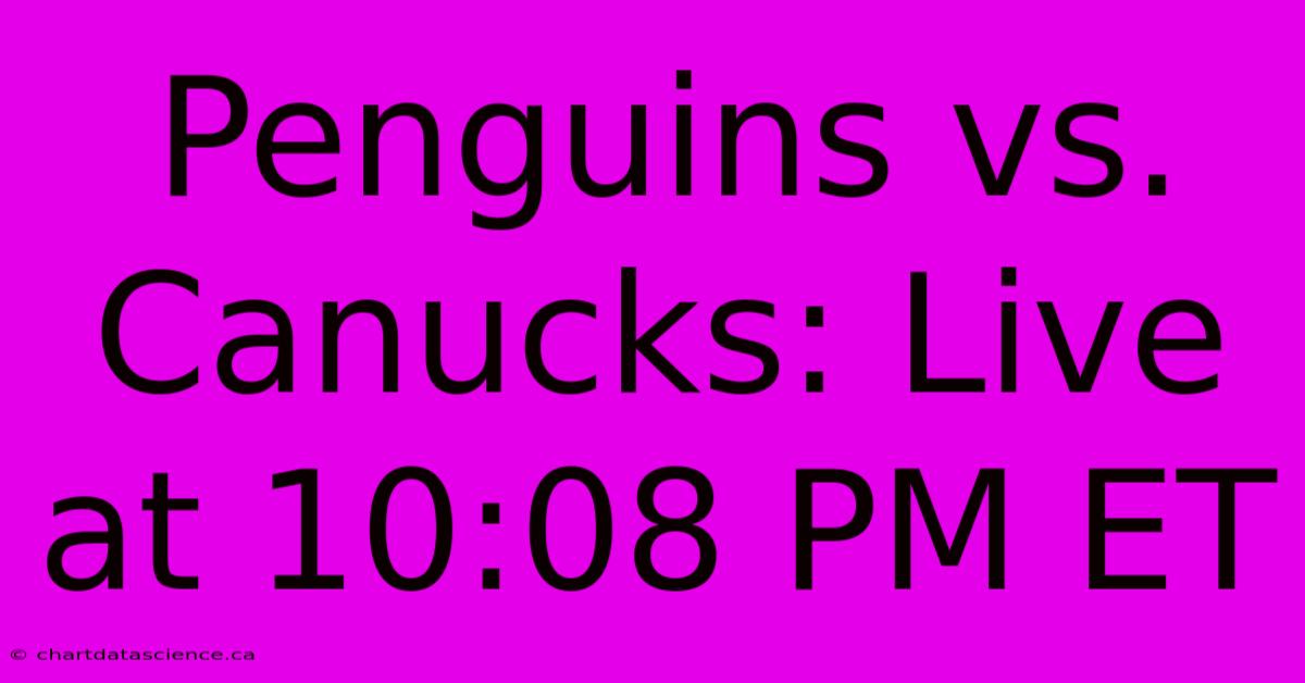 Penguins Vs. Canucks: Live At 10:08 PM ET