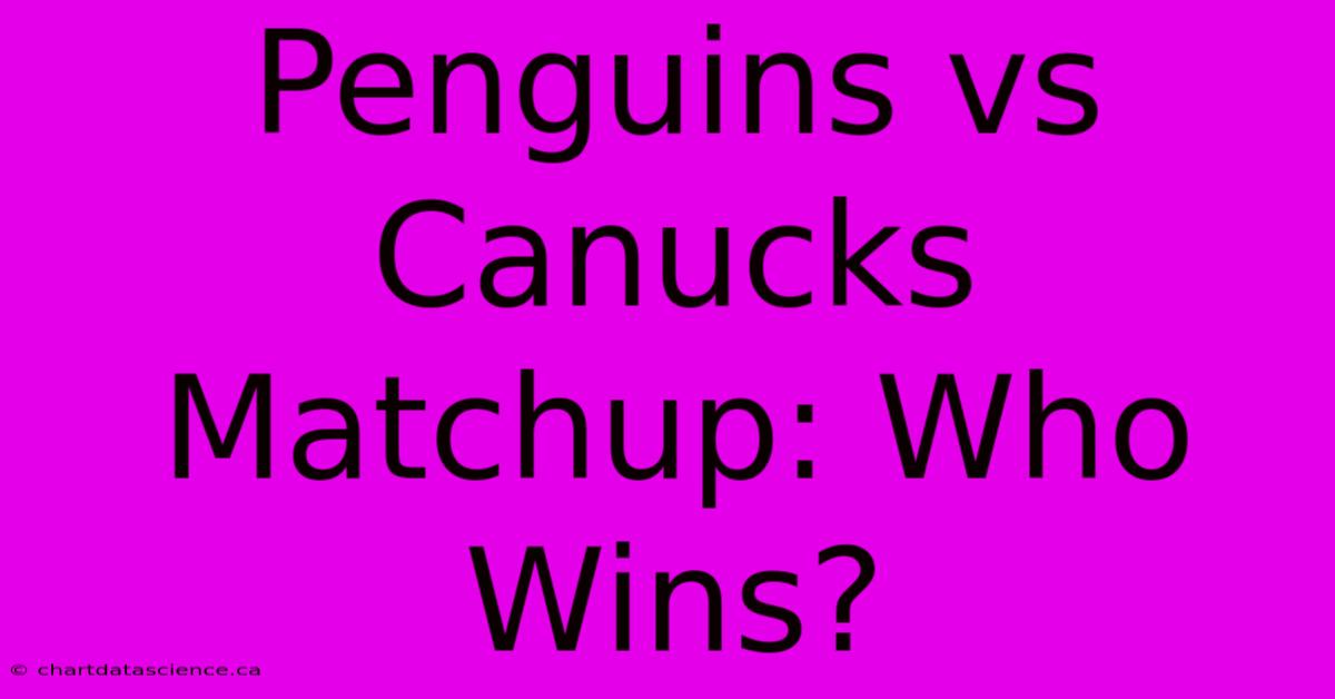 Penguins Vs Canucks Matchup: Who Wins?