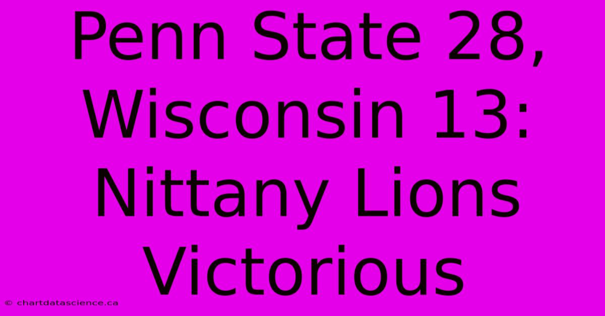 Penn State 28, Wisconsin 13: Nittany Lions Victorious 