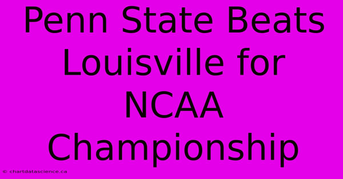 Penn State Beats Louisville For NCAA Championship