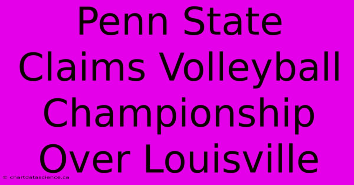 Penn State Claims Volleyball Championship Over Louisville