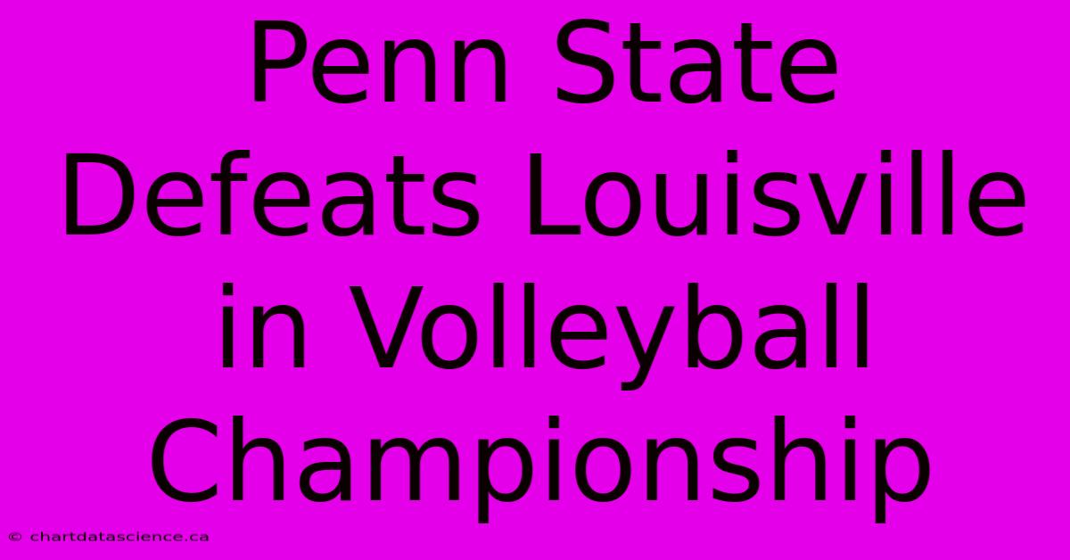 Penn State Defeats Louisville In Volleyball Championship