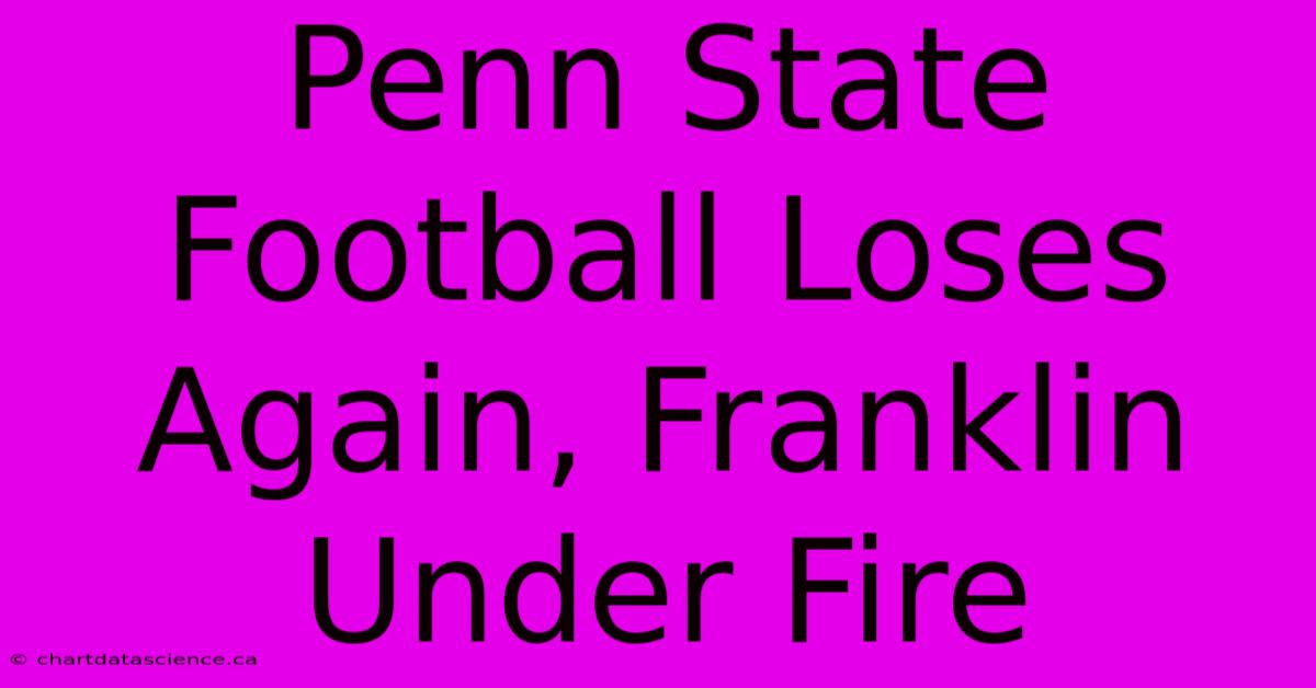 Penn State Football Loses Again, Franklin Under Fire