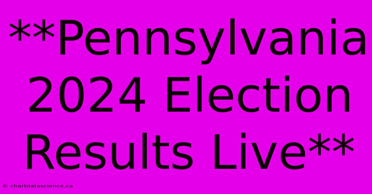 **Pennsylvania 2024 Election Results Live**