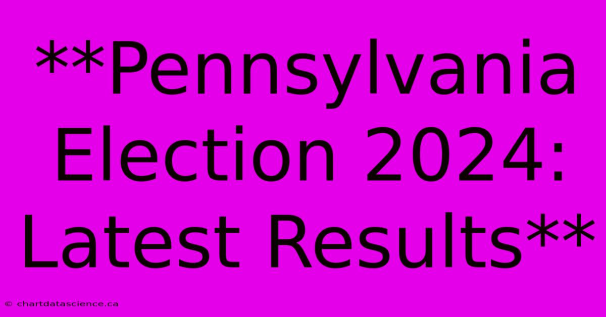 **Pennsylvania Election 2024: Latest Results** 