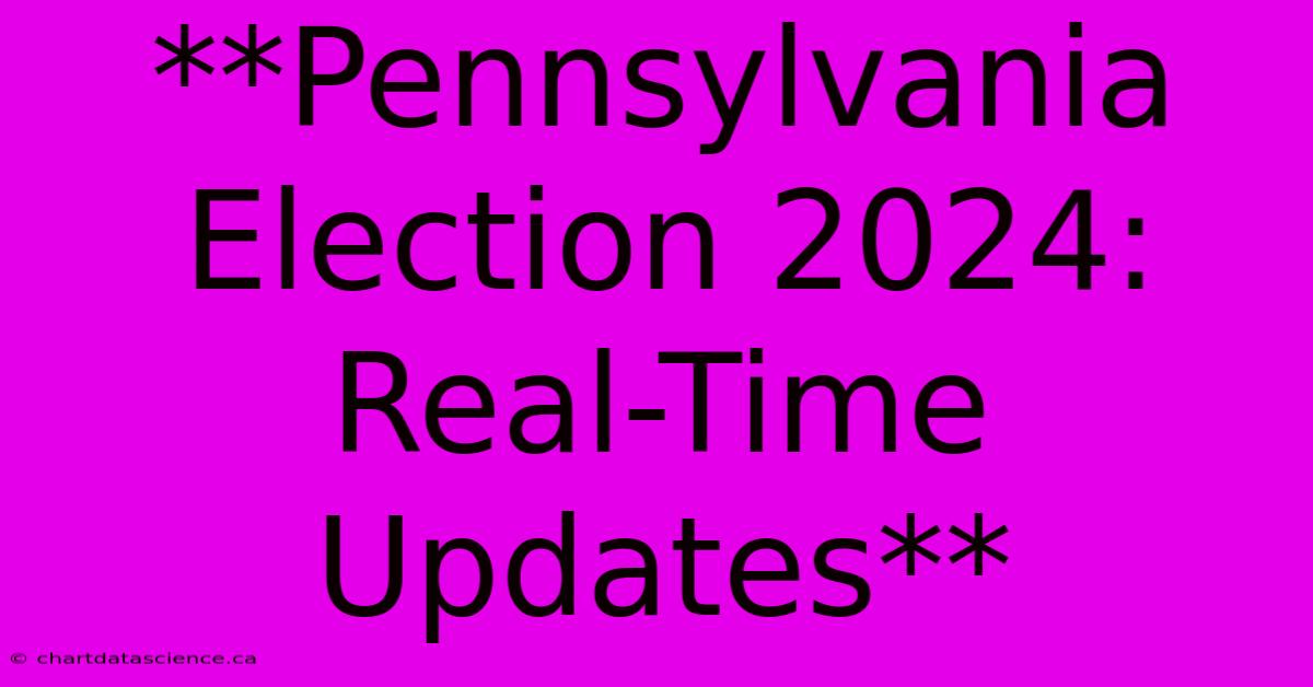 **Pennsylvania Election 2024: Real-Time Updates**