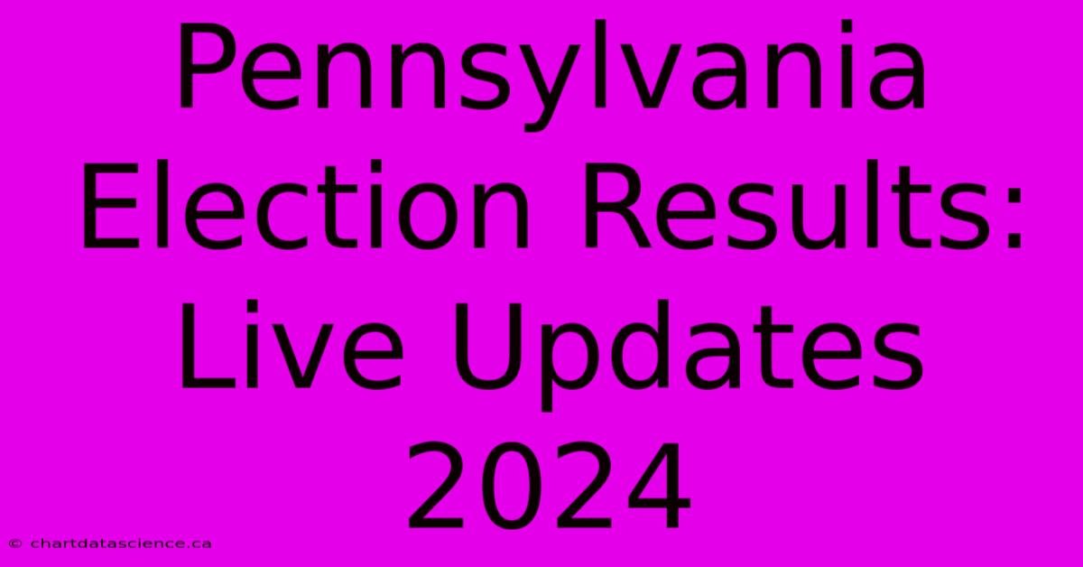 Pennsylvania Election Results: Live Updates 2024