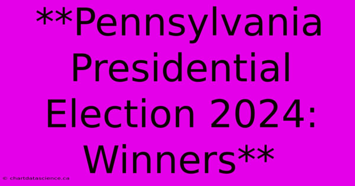 **Pennsylvania Presidential Election 2024: Winners**