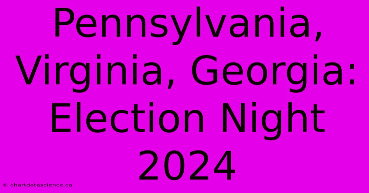 Pennsylvania, Virginia, Georgia: Election Night 2024