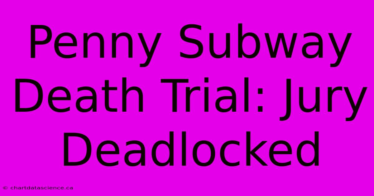 Penny Subway Death Trial: Jury Deadlocked