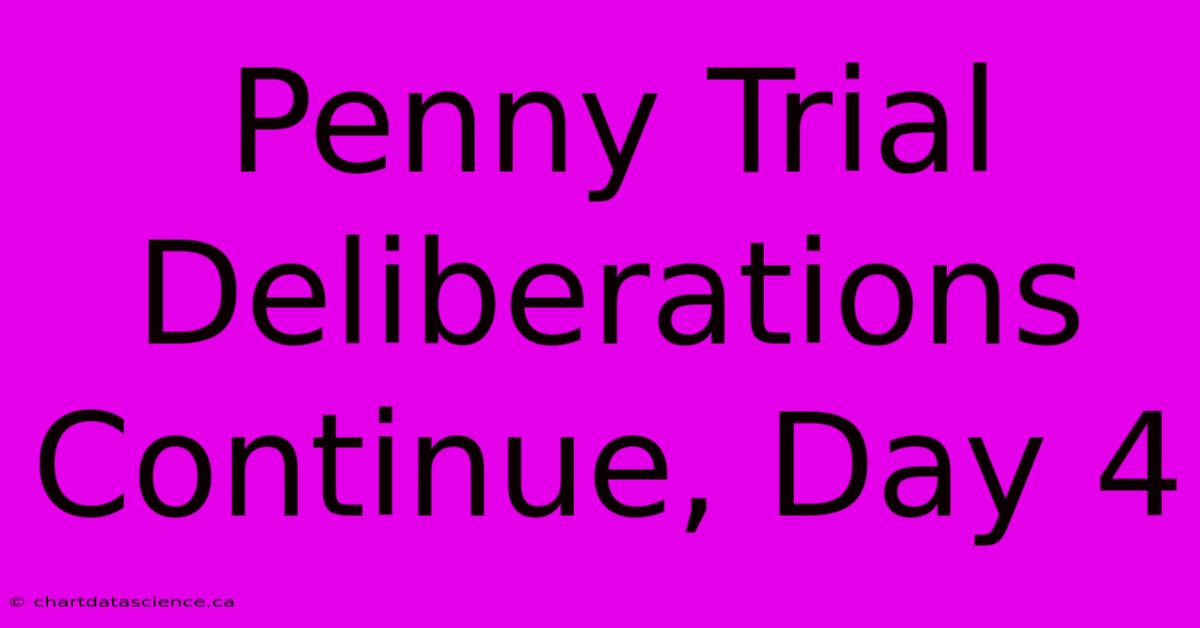 Penny Trial Deliberations Continue, Day 4