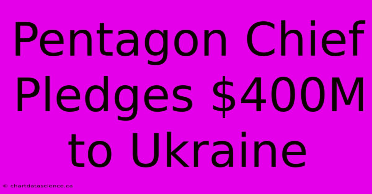 Pentagon Chief Pledges $400M To Ukraine