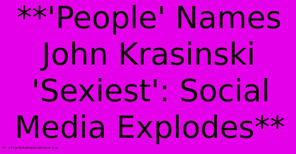 **'People' Names John Krasinski 'Sexiest': Social Media Explodes**