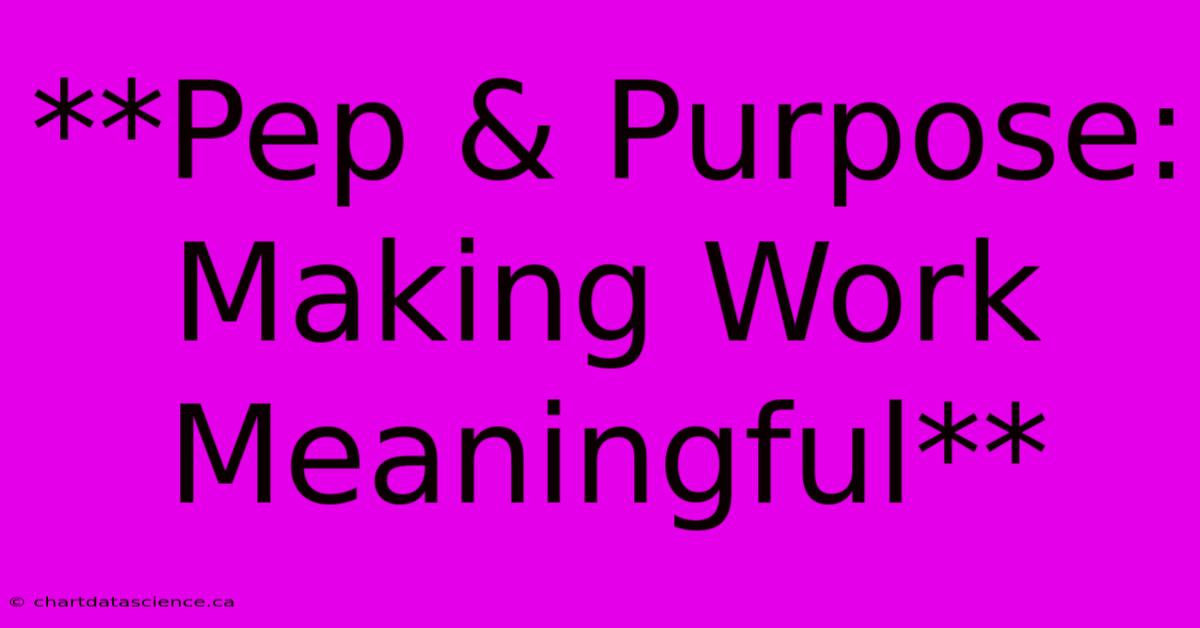 **Pep & Purpose: Making Work Meaningful**