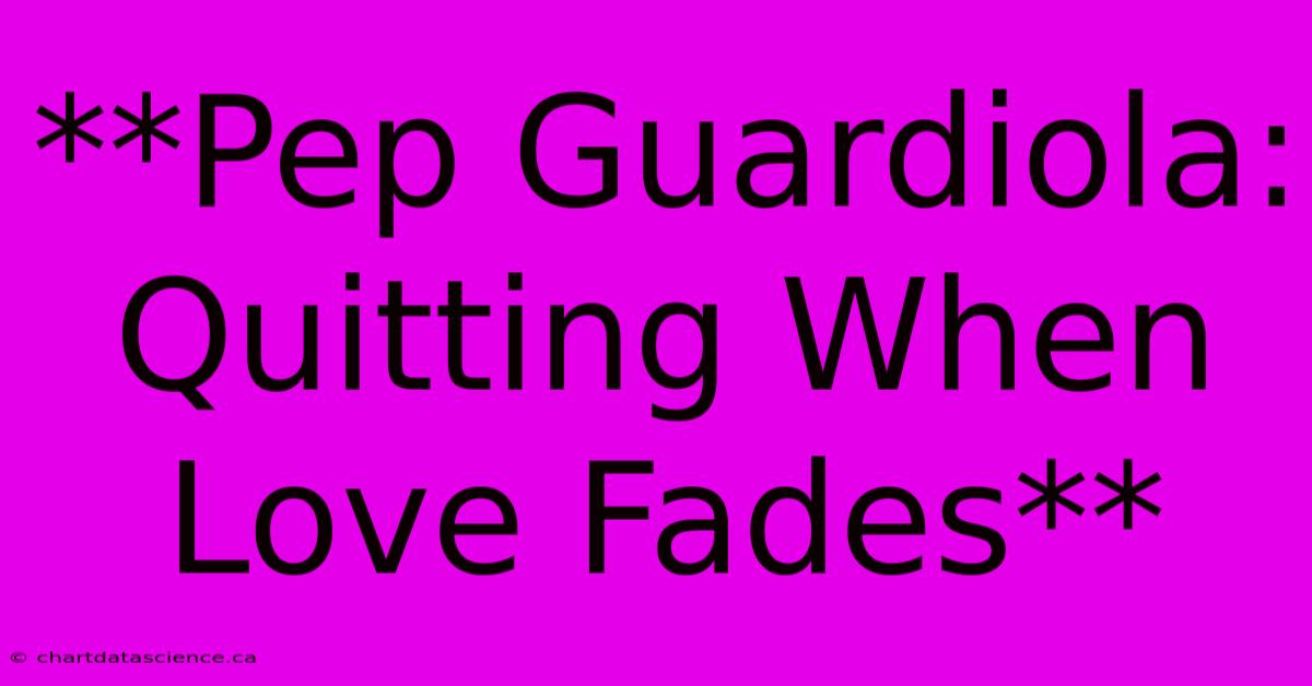 **Pep Guardiola: Quitting When Love Fades**