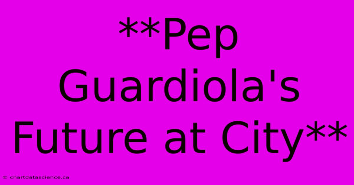 **Pep Guardiola's Future At City**