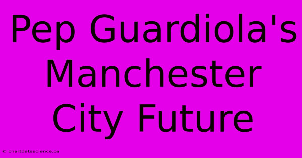 Pep Guardiola's Manchester City Future