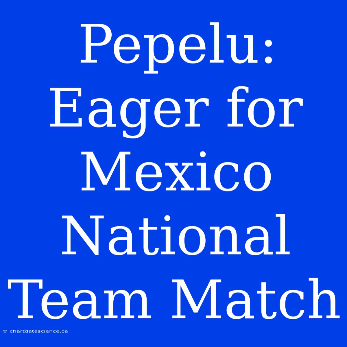 Pepelu: Eager For Mexico National Team Match