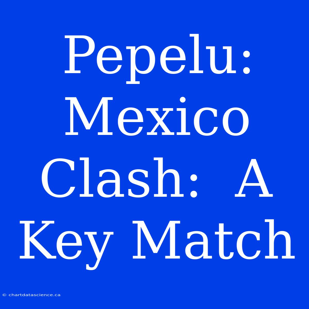 Pepelu: Mexico Clash:  A Key Match